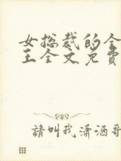 女总裁的全能兵王全文免费阅读