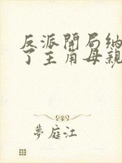 反派开局纳妾碎了主角母亲