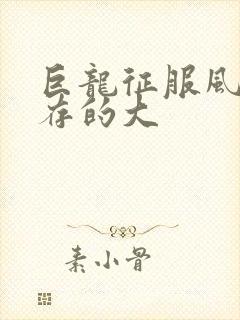 巨龙征服风韵犹存的大