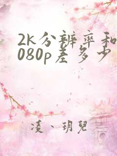 2k分辨率和1080p差多少