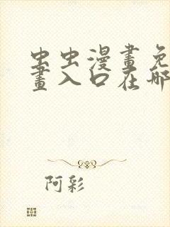 虫虫漫画免费漫画入口在哪里可以找到