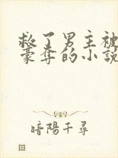 救了男主被强取豪夺的小说