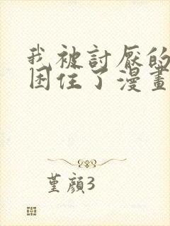 我被讨厌的男主困住了漫画免费阅读