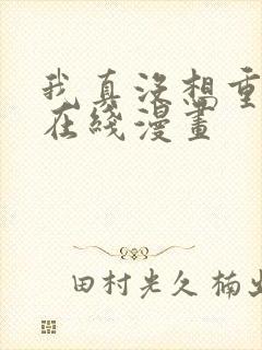 我真没想重生啊在线漫画