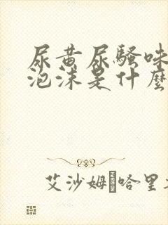 尿黄尿骚味重有泡沫是什么原因