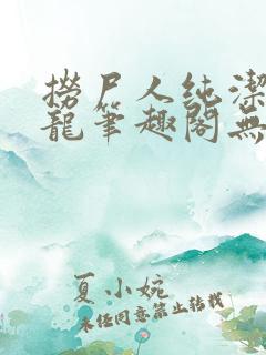 捞尸人纯洁的小龙笔趣阁无弹窗