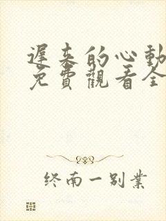 迟来的心动短剧免费观看全集