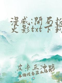 漫威:开局扮演火影txt下载