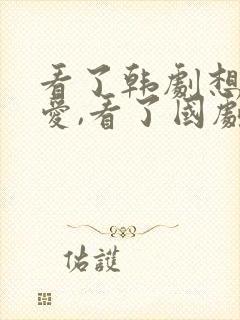 看了韩剧想谈恋爱,看了国剧