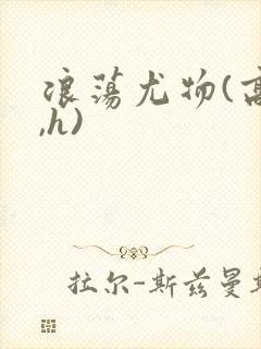 浪荡尤物(高干,h)