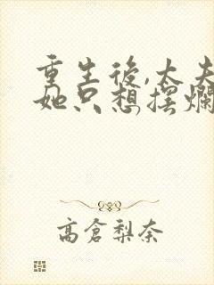 重生后,太夫人她只想摆烂