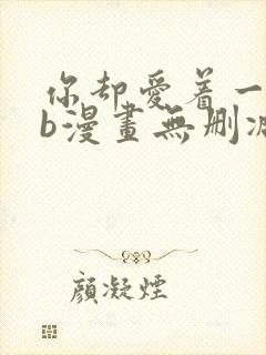 你却爱着一个sb漫画无删减