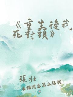 《重生后我渣了死对头》