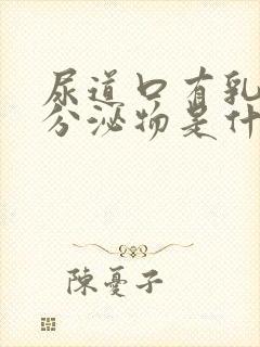 尿道口有乳白色分泌物是什么原因