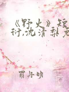 《野火》短剧顾衍,沈清梨免费看