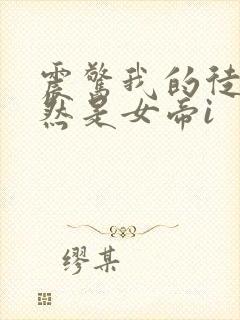 震惊我的徒弟居然是女帝i