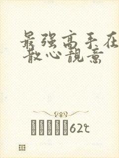 最强高手在都市 散心靓意