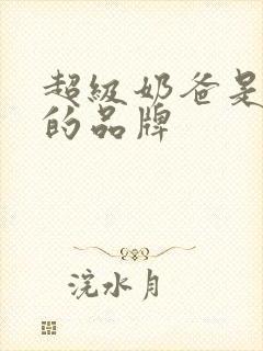 超级奶爸是哪里的品牌