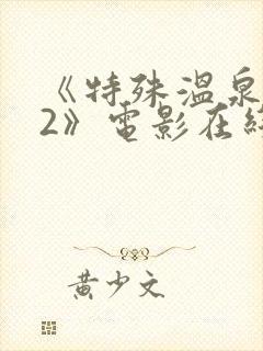 《特殊温泉旅行2》电影在线观看