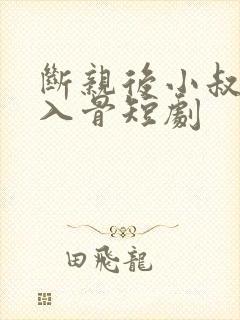 断亲后小叔宠我入骨短剧