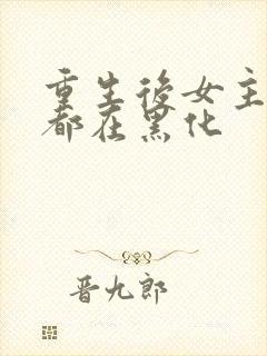 重生后女主每天都在黑化