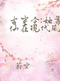 古穿今:她靠修仙在现代风生水起 小说