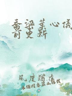 乔梁叶心仪 超前更新