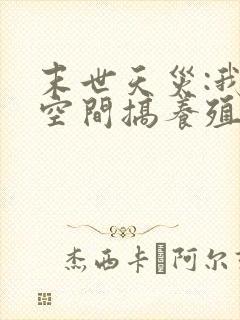 末世天灾:我在空间搞养殖完整小说