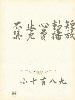 不止心动短剧全集免费播放