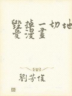 毁掉一切地狱再爱漫画