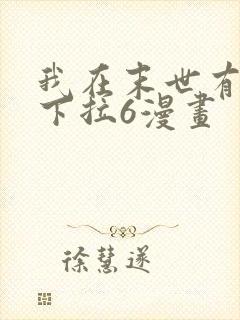 我在末世有套房下拉6漫画