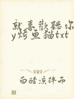 就喜欢听你叫by烤鱼猫txt