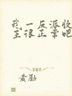 我一反派收服女主很正常吧