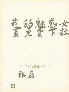 我的魅惑女友漫画免费下拉式