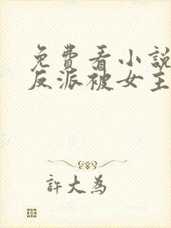 免费看小说身为反派被女主喜欢怎么办