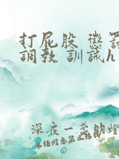 打屁股 惩罚 调教 训诫h