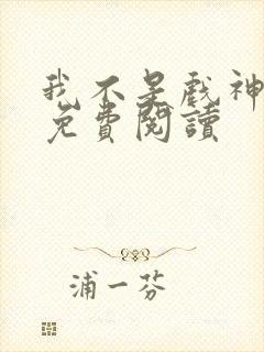 我不是戏神漫画免费阅读