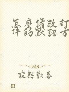 怎么修改打开文件的默认方式