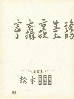 完本重生后我成了摄政王的掌心宠