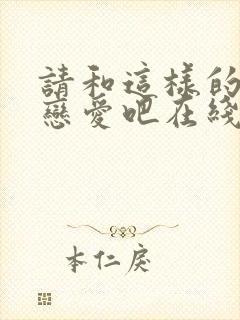 请和这样的我谈恋爱吧在线观看免费