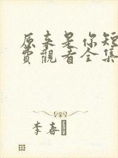 原来是你短剧免费观看全集高清