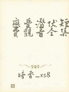 恋爱潜伏短剧免费观看全集高清版