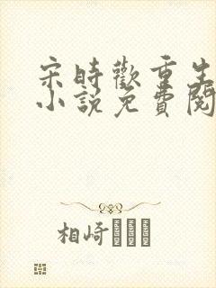 宋时欢重生归来小说免费阅读