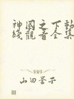 神国之下动漫在线观看全集免费播放