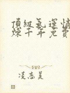 顶级气运悄悄修炼千年免费