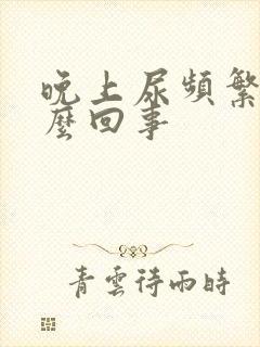 晚上尿频繁是怎么回事