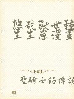 悠哉兽世种种田生生崽漫画那里可以看