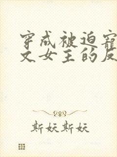 穿成被迫宠爱虐文女主的反派