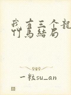 我有三个龙傲天竹马结局