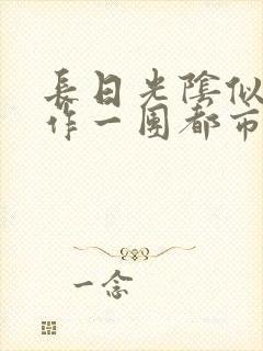 长日光阴似箭乱作一团都市言情